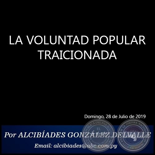 LA VOLUNTAD POPULAR TRAICIONADA - Por ALCIBÍADES GONZÁLEZ DELVALLE - Domingo, 27 de Julio de 2019